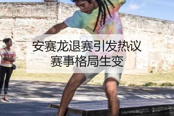 安赛龙退赛引发热议 赛事格局生变 | kaiyun